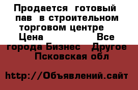 Продается  готовый  пав. в строительном торговом центре. › Цена ­ 7 000 000 - Все города Бизнес » Другое   . Псковская обл.